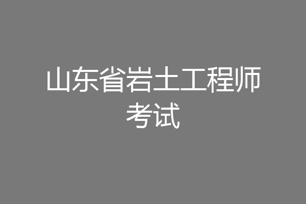 山东省岩土工程师考试