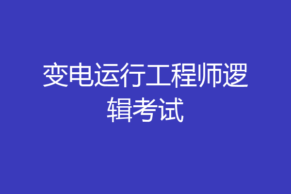 变电运行工程师逻辑考试