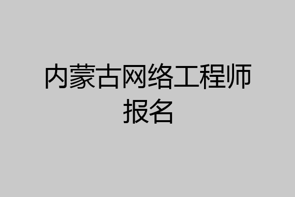 内蒙古网络工程师报名