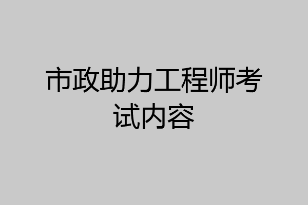 市政助力工程师考试内容