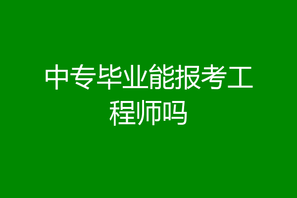 中专毕业能报考工程师吗