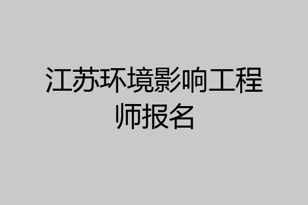 江苏环境影响工程师报名