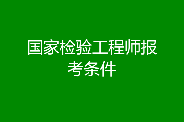 国家检验工程师报考条件