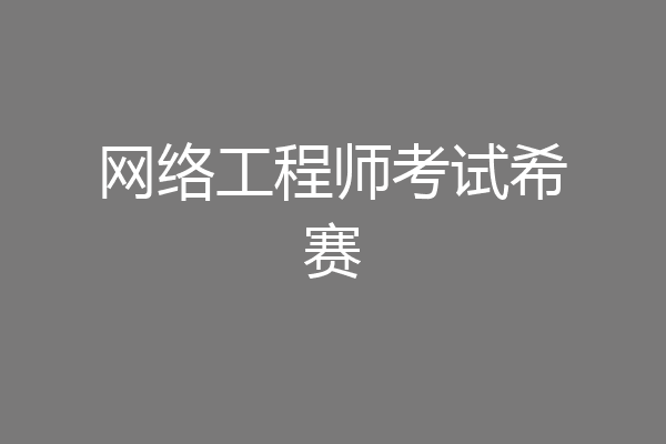 网络工程师考试希赛