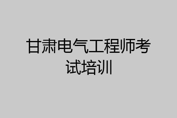 甘肃电气工程师考试培训