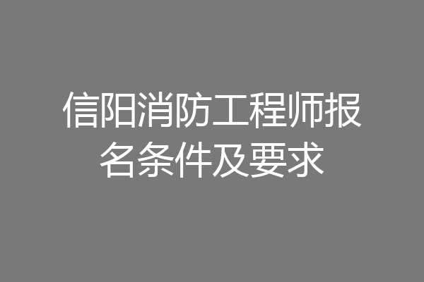 信阳消防工程师报名条件及要求