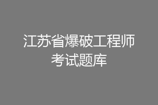 江苏省爆破工程师考试题库