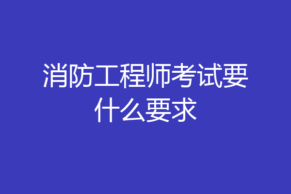 消防工程师考试要什么要求