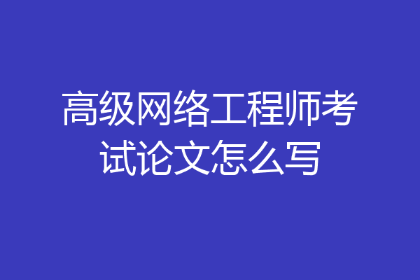 高级网络工程师考试论文怎么写