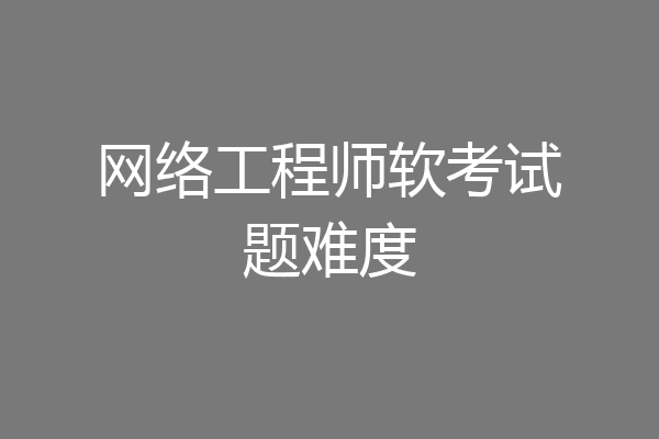网络工程师软考试题难度
