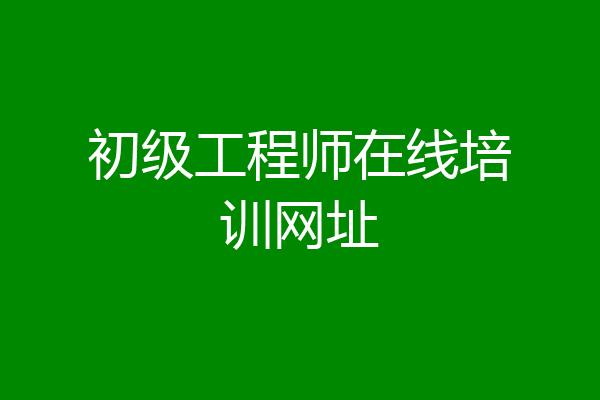 初级工程师在线培训网址