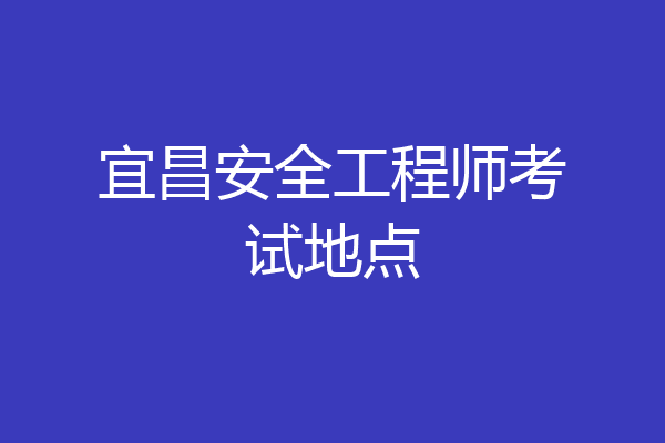 宜昌安全工程师考试地点