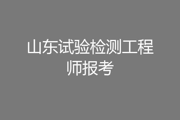 山东试验检测工程师报考