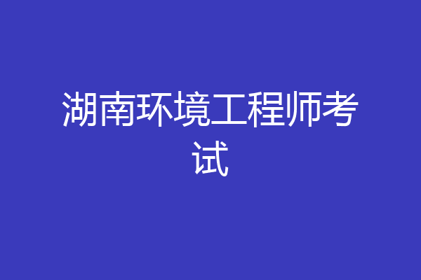湖南环境工程师考试