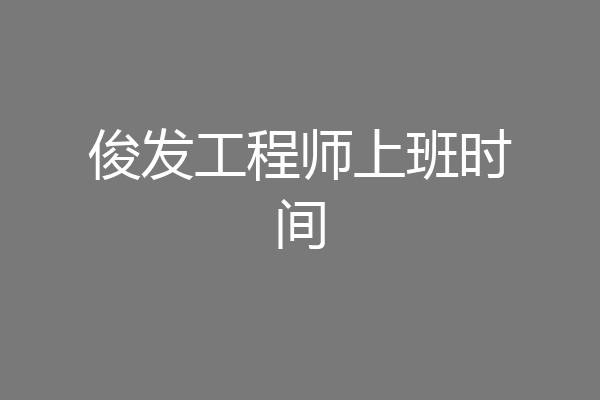 俊发工程师上班时间