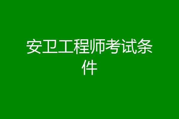 安卫工程师考试条件