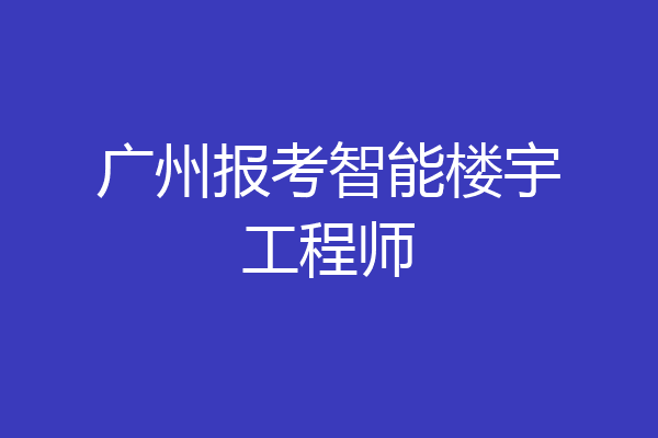 广州报考智能楼宇工程师