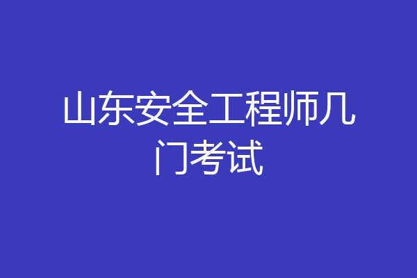 山东安全工程师几门考试