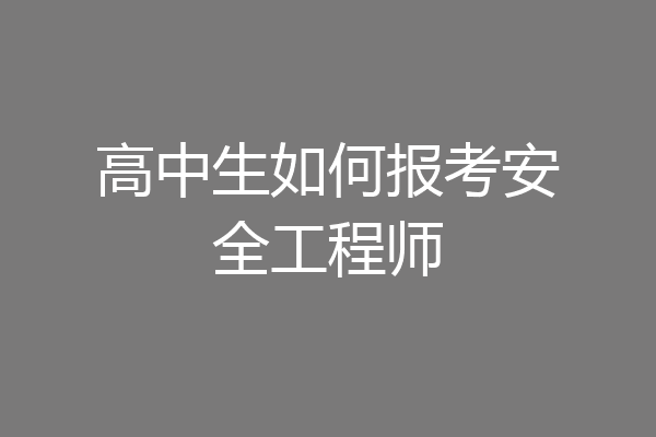 高中生如何报考安全工程师