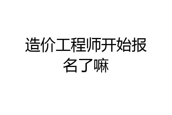 造价工程师开始报名了嘛