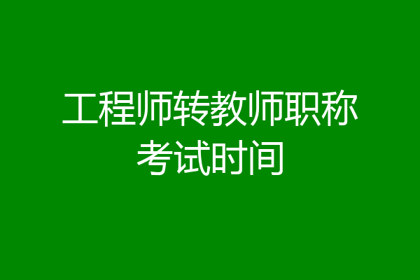 工程师转教师职称考试时间