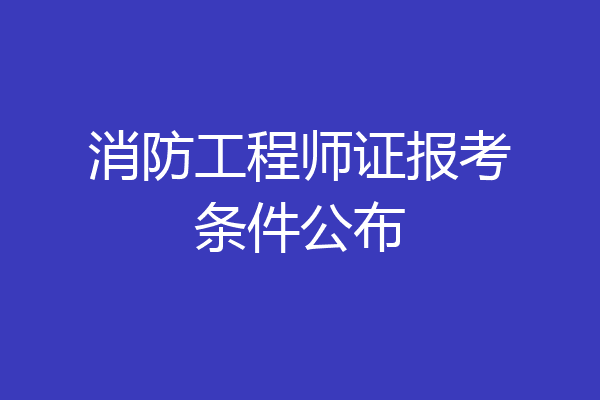 消防工程师证报考条件公布