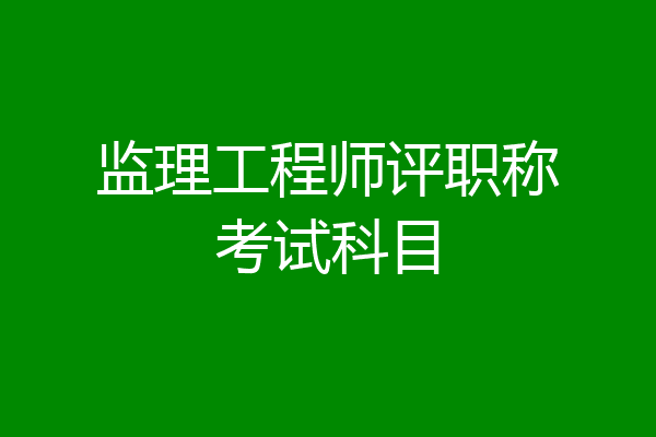 监理工程师评职称考试科目