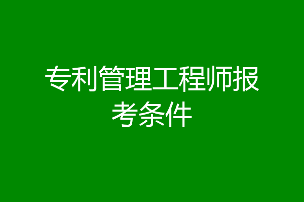 专利管理工程师报考条件