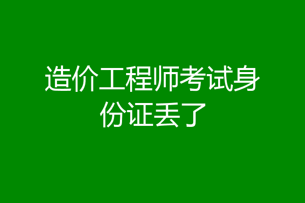 造价工程师考试身份证丢了