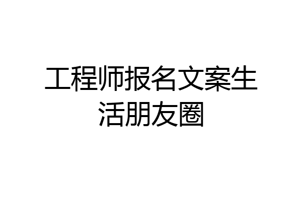 工程师报名文案生活朋友圈