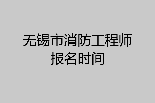 无锡市消防工程师报名时间