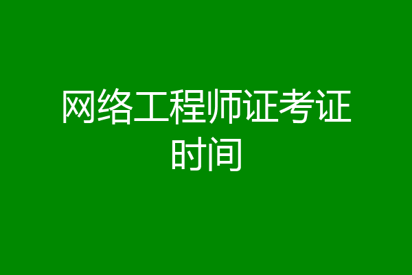 网络工程师证考证时间