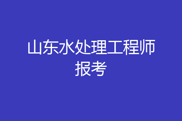 山东水处理工程师报考