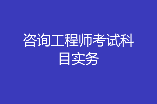 咨询工程师考试科目实务