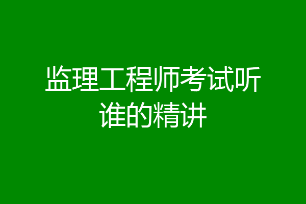 监理工程师考试听谁的精讲
