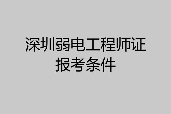 深圳弱电工程师证报考条件