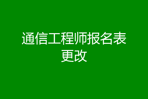 通信工程师报名表更改