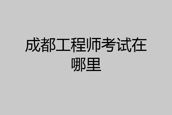 成都工程师考试在哪里