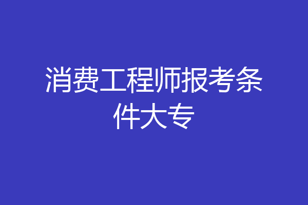 消费工程师报考条件大专