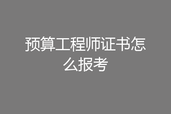 预算工程师证书怎么报考