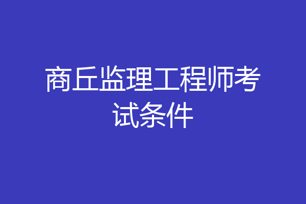 商丘监理工程师考试条件