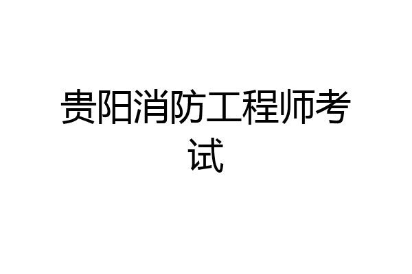 贵阳消防工程师考试