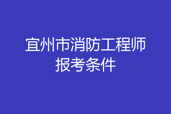 宜州市消防工程师报考条件