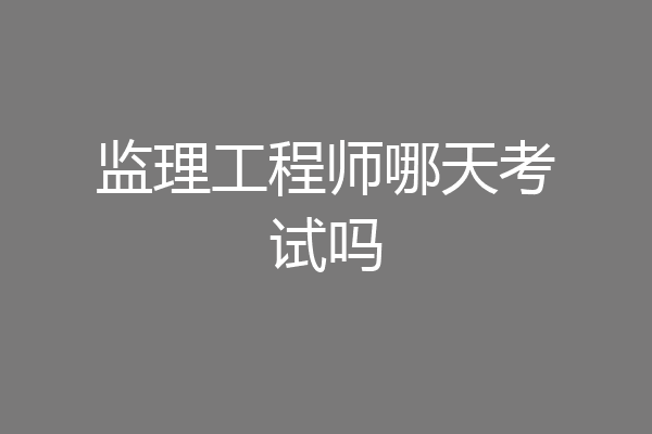 监理工程师哪天考试吗