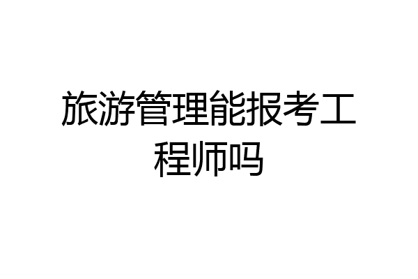旅游管理能报考工程师吗