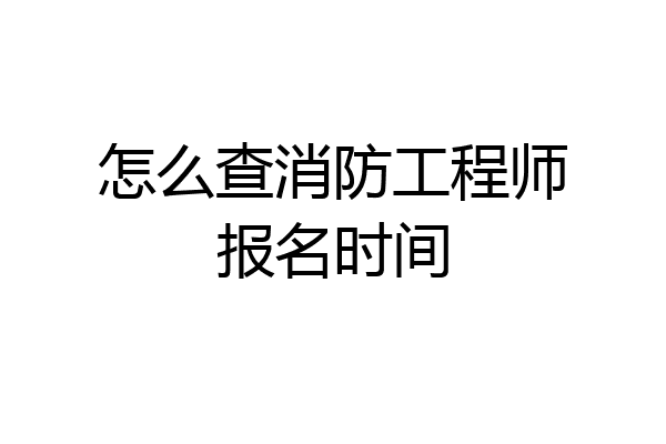怎么查消防工程师报名时间