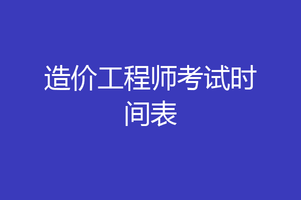 造价工程师考试时间表