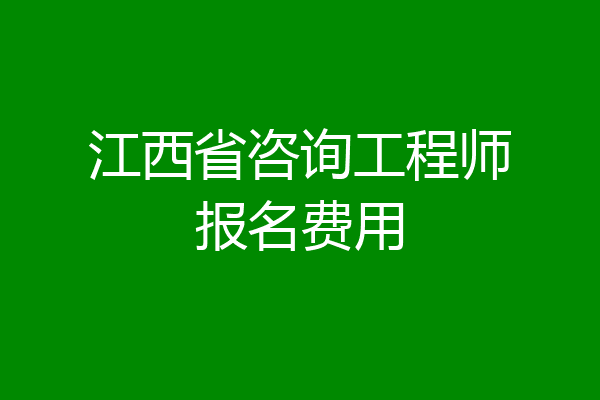 江西省咨询工程师报名费用