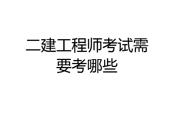 二建工程师考试需要考哪些