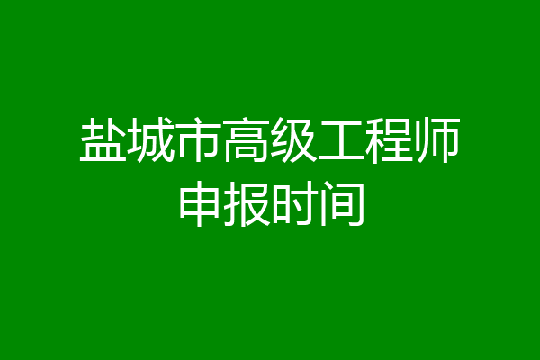 盐城市高级工程师申报时间